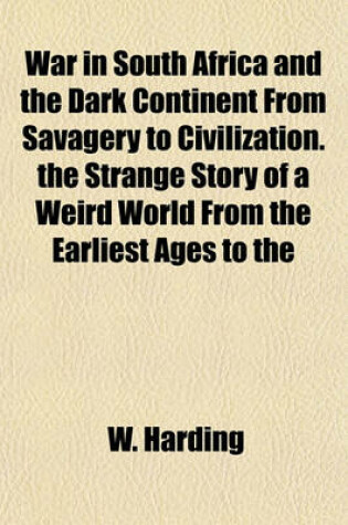 Cover of War in South Africa and the Dark Continent from Savagery to Civilization. the Strange Story of a Weird World from the Earliest Ages to the