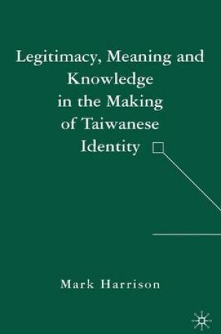 Cover of Legitimacy, Meaning and Knowledge in the Making of Taiwanese Identity