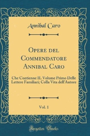 Cover of Opere del Commendatore Annibal Caro, Vol. 1