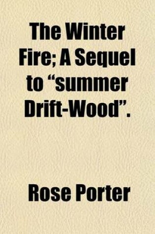 Cover of The Winter Fire; A Sequel to "Summer Drift-Wood."