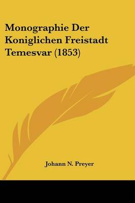 Cover of Monographie Der Koniglichen Freistadt Temesvar (1853)