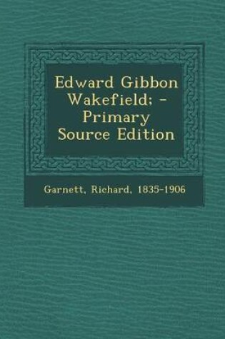 Cover of Edward Gibbon Wakefield; - Primary Source Edition