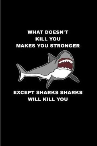 Cover of What Doesn't Kill You Makes You Stronger Except Sharks Sharks Will Kill You