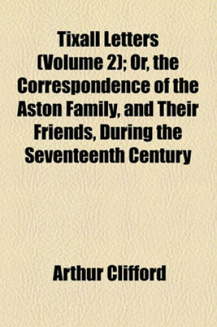 Cover of Tixall Letters (Volume 2); Or, the Correspondence of the Aston Family, and Their Friends, During the Seventeenth Century