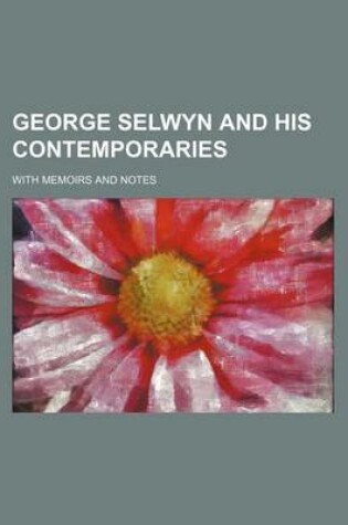 Cover of George Selwyn and His Contemporaries Volume 2; With Memoirs and Notes