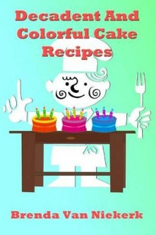 Cover of Decadent And Colorful Cake Recipes