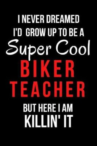 Cover of I Never Dreamed I'd Grow Up to Be a Super Cool Biker Teacher But Here I Am Killin' It