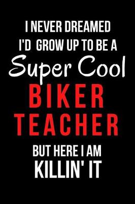 Book cover for I Never Dreamed I'd Grow Up to Be a Super Cool Biker Teacher But Here I Am Killin' It