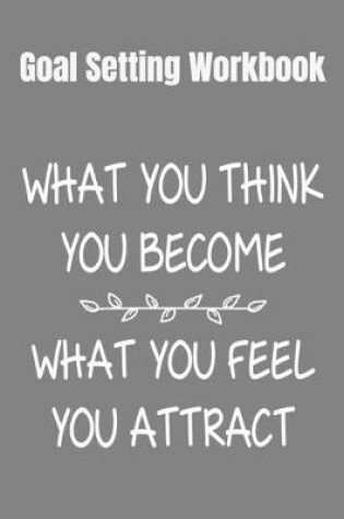 Cover of Goal Setting Workbook What You Think You Become, What You Feel You Attract