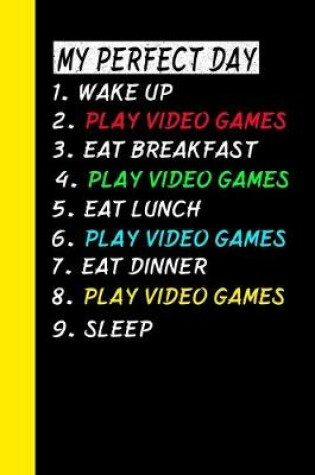 Cover of My Perfect Day Wake Up Play Video Games Eat Breakfast Play Video Games Eat Lunch Play Video Games Eat Dinner Play Video Games Sleep
