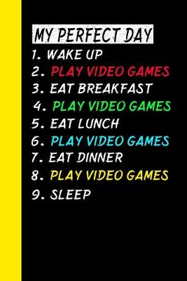 Book cover for My Perfect Day Wake Up Play Video Games Eat Breakfast Play Video Games Eat Lunch Play Video Games Eat Dinner Play Video Games Sleep