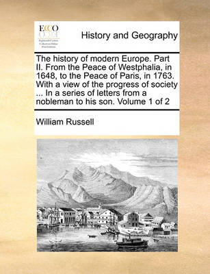 Book cover for The History of Modern Europe. Part II. from the Peace of Westphalia, in 1648, to the Peace of Paris, in 1763. with a View of the Progress of Society ... in a Series of Letters from a Nobleman to His Son. Volume 1 of 2