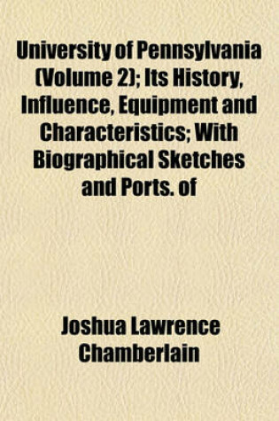 Cover of University of Pennsylvania (Volume 2); Its History, Influence, Equipment and Characteristics; With Biographical Sketches and Ports. of