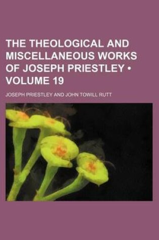 Cover of The Theological and Miscellaneous Works of Joseph Priestley (Volume 19)