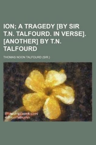 Cover of Ion; A Tragedy [By Sir T.N. Talfourd. in Verse]. [Another] by T.N. Talfourd