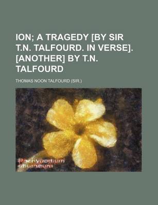 Book cover for Ion; A Tragedy [By Sir T.N. Talfourd. in Verse]. [Another] by T.N. Talfourd