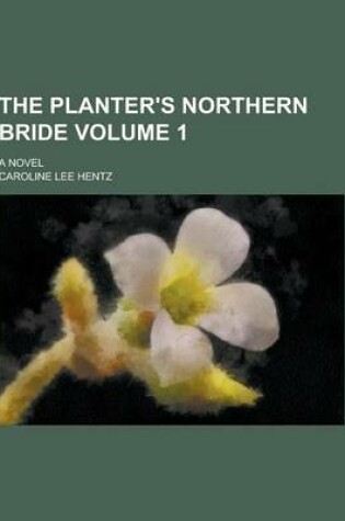 Cover of The Planter's Northern Bride; A Novel Volume 1