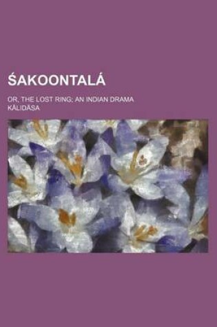 Cover of Akoontala; Or, the Lost Ring an Indian Drama