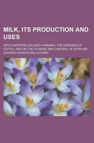 Cover of Milk, Its Production and Uses; With Chapters on Dairy Farming, the Diseases of Cattle, and on the Hygiene and Control of Supplies