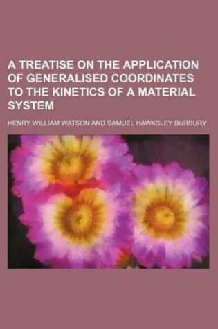 Cover of A Treatise on the Application of Generalised Coordinates to the Kinetics of a Material System