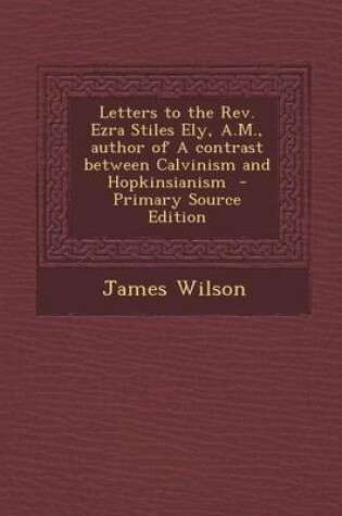 Cover of Letters to the REV. Ezra Stiles Ely, A.M., Author of a Contrast Between Calvinism and Hopkinsianism - Primary Source Edition