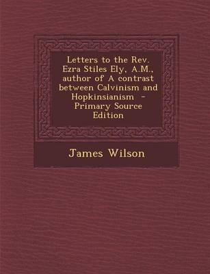 Book cover for Letters to the REV. Ezra Stiles Ely, A.M., Author of a Contrast Between Calvinism and Hopkinsianism - Primary Source Edition