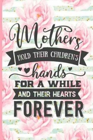 Cover of Mothers Hold Their Childrens Hands for a While and Their Hearts Forever