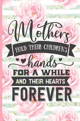 Book cover for Mothers Hold Their Childrens Hands for a While and Their Hearts Forever