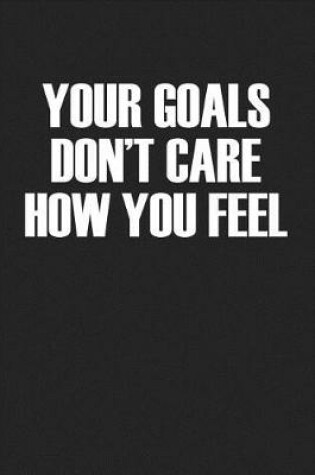 Cover of Your Goals Don't Care How You Feel