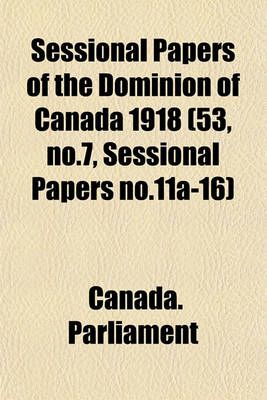 Book cover for Sessional Papers of the Dominion of Canada 1918 (53, No.7, Sessional Papers No.11a-16)