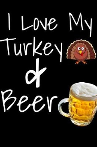 Cover of I Love My Turkey And Beer Thanksgiving Notebook Journal 150 Page College Ruled Pages 8.5 X 11