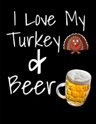 Book cover for I Love My Turkey And Beer Thanksgiving Notebook Journal 150 Page College Ruled Pages 8.5 X 11