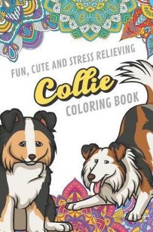 Cover of Fun Cute And Stress Relieving Collie Coloring Book