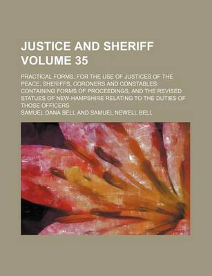 Book cover for Justice and Sheriff Volume 35; Practical Forms, for the Use of Justices of the Peace, Sheriffs, Coroners and Constables Containing Forms of Proceedings, and the Revised Statues of New-Hampshire Relating to the Duties of Those Officers