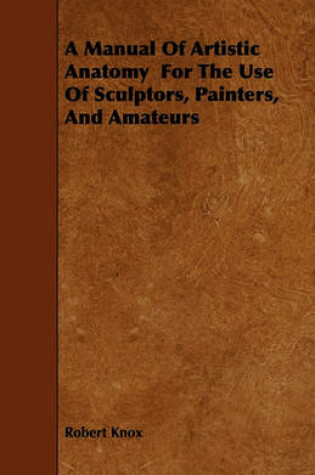 Cover of A Manual Of Artistic Anatomy For The Use Of Sculptors, Painters, And Amateurs
