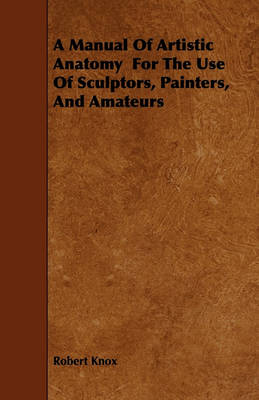 Book cover for A Manual Of Artistic Anatomy For The Use Of Sculptors, Painters, And Amateurs