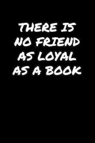 Cover of There Is No Friend As Loyal As A Book�