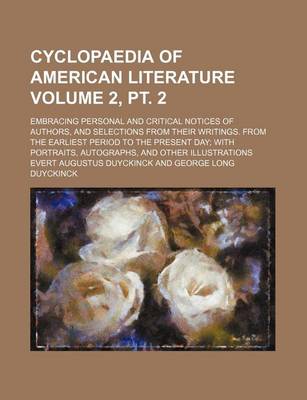 Book cover for Cyclopaedia of American Literature Volume 2, PT. 2; Embracing Personal and Critical Notices of Authors, and Selections from Their Writings. from the Earliest Period to the Present Day; With Portraits, Autographs, and Other Illustrations