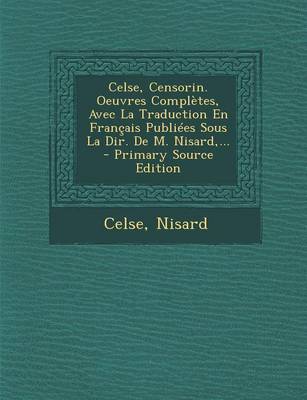 Book cover for Celse, Censorin. Oeuvres Completes, Avec La Traduction En Francais Publiees Sous La Dir. de M. Nisard, ... - Primary Source Edition