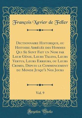 Book cover for Dictionnaire Historique, ou Histoire Abrégée des Hommes Qui Se Sont Fait un Nom par Leur Génie, Leurs Talens, Leurs Vertus, Leurs Erreurs, ou Leurs Crimes, Depuis le Commencement du Monde Jusqu'à Nos Jours, Vol. 9 (Classic Reprint)