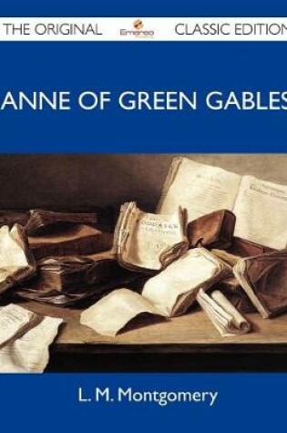 Cover of Anne of Green Gables - The Original Classic Edition