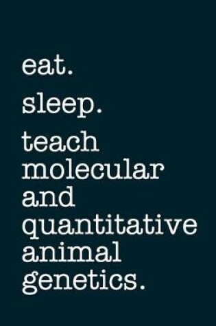 Cover of eat. sleep. teach molecular and quantitative animal genetics. - Lined Notebook