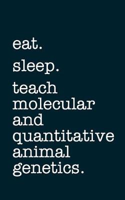 Book cover for eat. sleep. teach molecular and quantitative animal genetics. - Lined Notebook