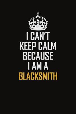 Book cover for I Can't Keep Calm Because I Am A Blacksmith