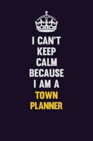 Cover of I Can't Keep Calm Because I Am A Town Planner