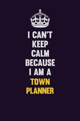 Book cover for I Can't Keep Calm Because I Am A Town Planner