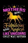 Book cover for Mothers Are Fabulous And Magical Like Unicorns Only Way Better