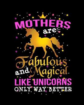 Book cover for Mothers Are Fabulous And Magical Like Unicorns Only Way Better