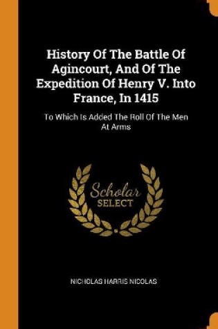 Cover of History of the Battle of Agincourt, and of the Expedition of Henry V. Into France, in 1415