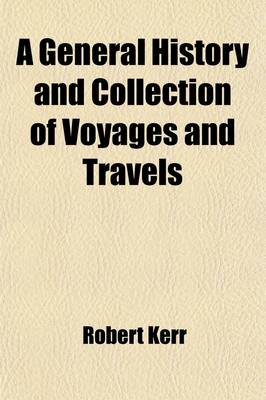 Book cover for A General History and Collection of Voyages and Travels (Volume 15); Arranged in Systematic Order Forming a Complete History of the Origin and Progress of Navigation, Discovery, and Commerce, by Sea and Land, from the Earliest Ages to the Present Time